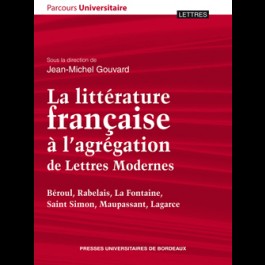 Littérature française à l’agrégation de Lettres Modernes (La). Béroul, Rabelais, La Fontaine, Saint Simon, Maupassant, Lagarce