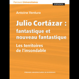 Julio Cortázar : fantastique et nouveau fantastique. Les territoires de l'insondable