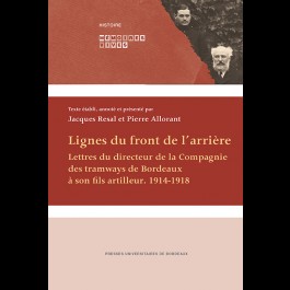 Lignes du front de l'arrière. Lettres du directeur de la Compagnie des tramways de Bordeaux à son fils artilleur. 1914-1918